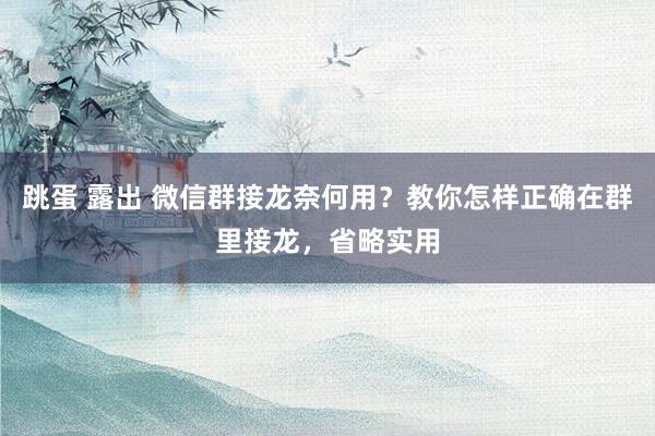 跳蛋 露出 微信群接龙奈何用？教你怎样正确在群里接龙，省略实用