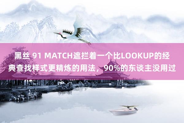 黑丝 91 MATCH遮拦着一个比LOOKUP的经典查找样式更精炼的用法，90%的东谈主没用过