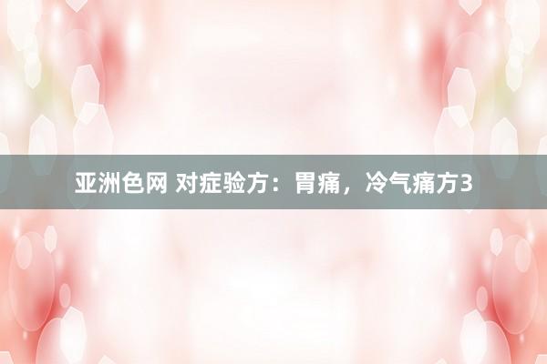 亚洲色网 对症验方：胃痛，冷气痛方3