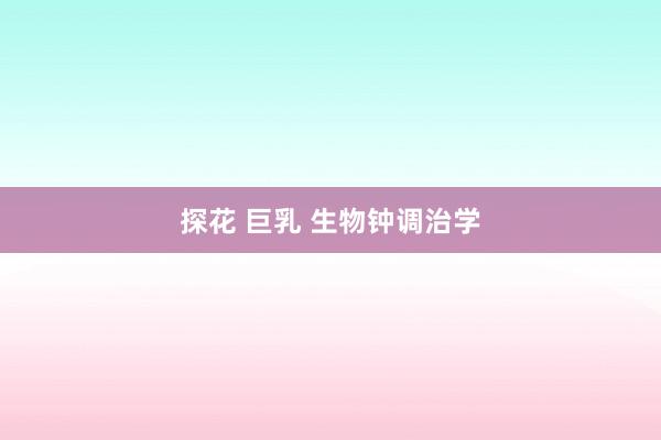 探花 巨乳 生物钟调治学