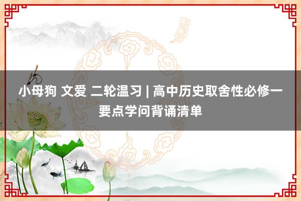 小母狗 文爱 二轮温习 | 高中历史取舍性必修一要点学问背诵清单