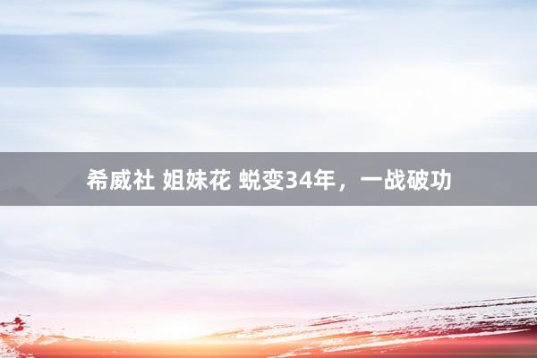 希威社 姐妹花 蜕变34年，一战破功