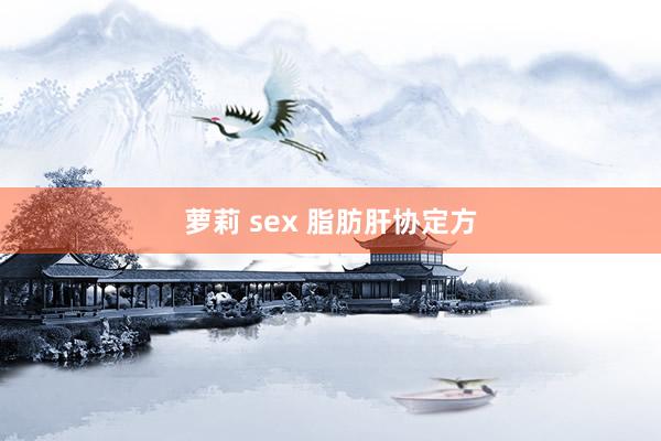 萝莉 sex 脂肪肝协定方