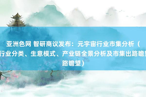 亚洲色网 智研商议发布：元宇宙行业市集分析（附行业分类、生意模式、产业链全景分析及市集出路瞻望）