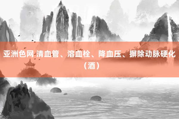 亚洲色网 清血管、溶血栓、降血压、摒除动脉硬化（酒）