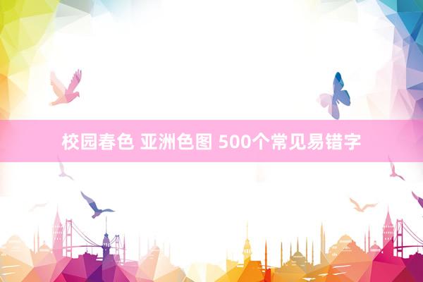 校园春色 亚洲色图 500个常见易错字